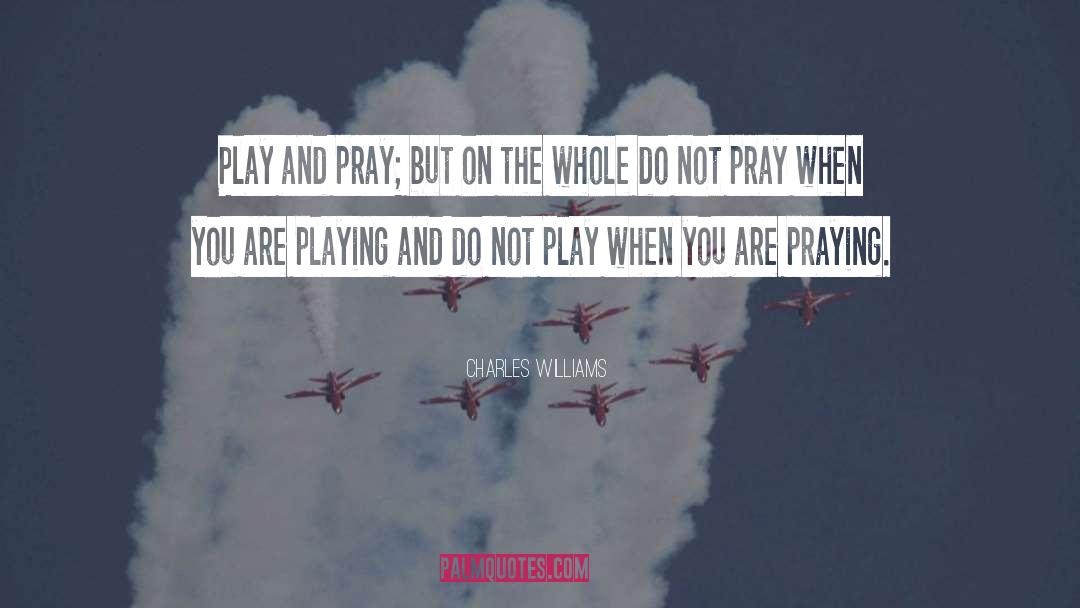 Charles Williams Quotes: Play and pray; but on