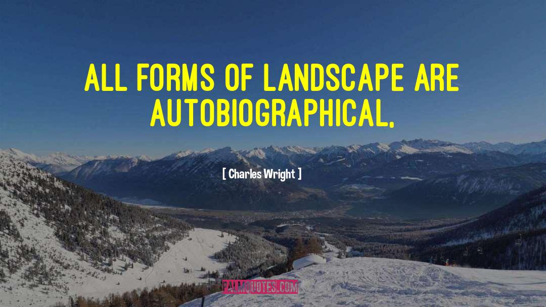 Charles Wright Quotes: All forms of landscape are