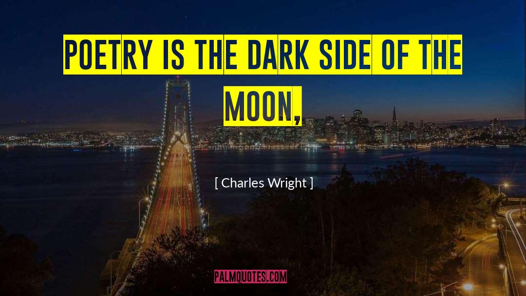 Charles Wright Quotes: Poetry is the dark side