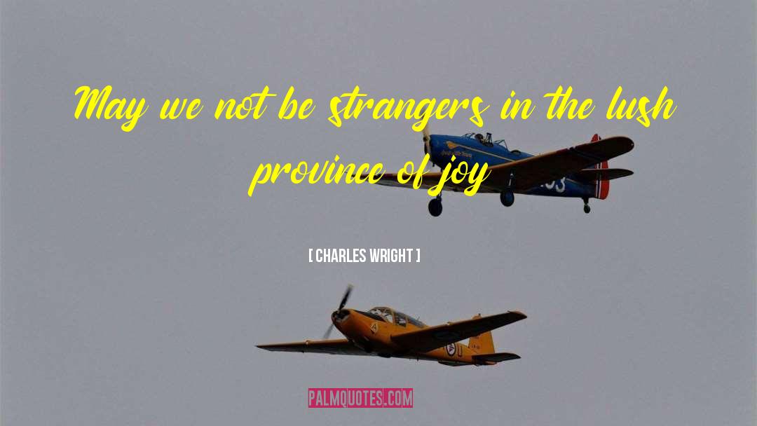 Charles Wright Quotes: May we not be strangers