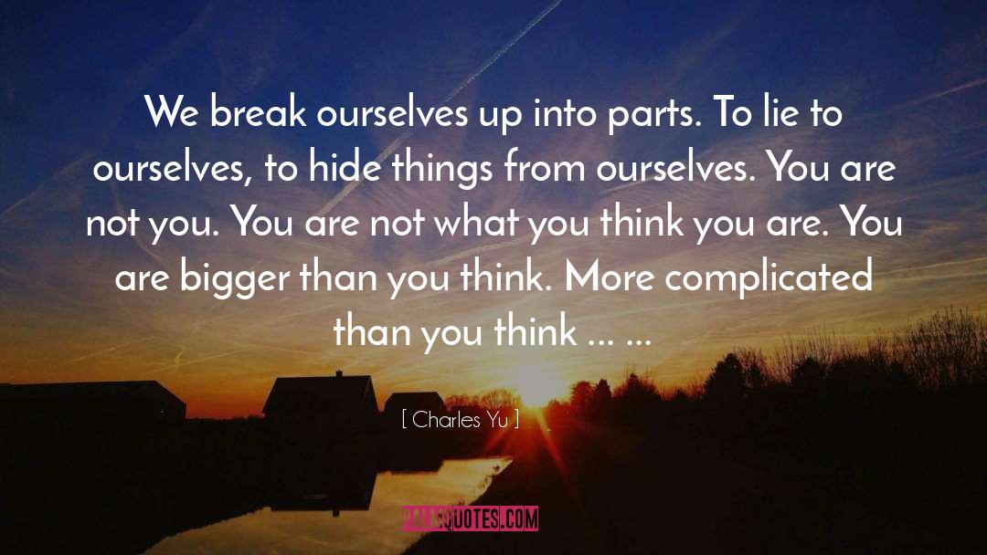 Charles Yu Quotes: We break ourselves up into