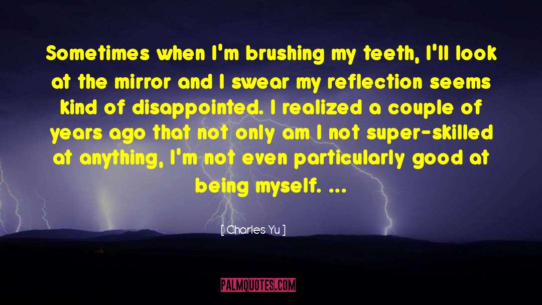 Charles Yu Quotes: Sometimes when I'm brushing my