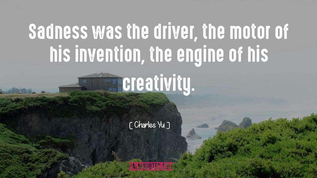 Charles Yu Quotes: Sadness was the driver, the