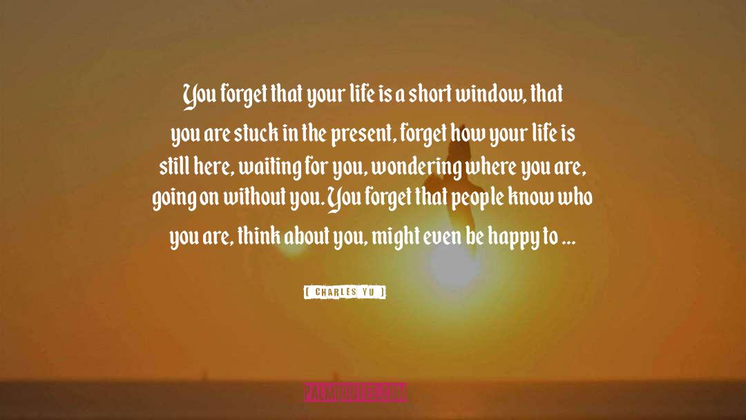 Charles Yu Quotes: You forget that your life