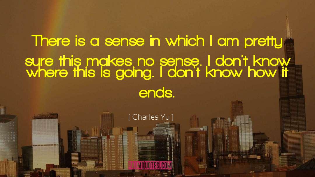 Charles Yu Quotes: There is a sense in