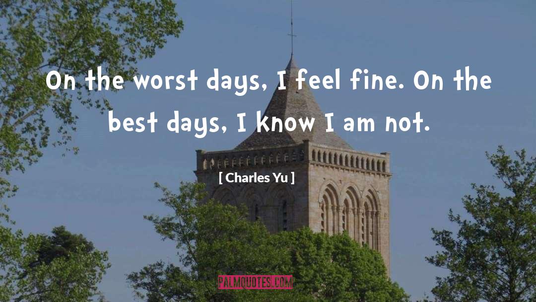 Charles Yu Quotes: On the worst days, I