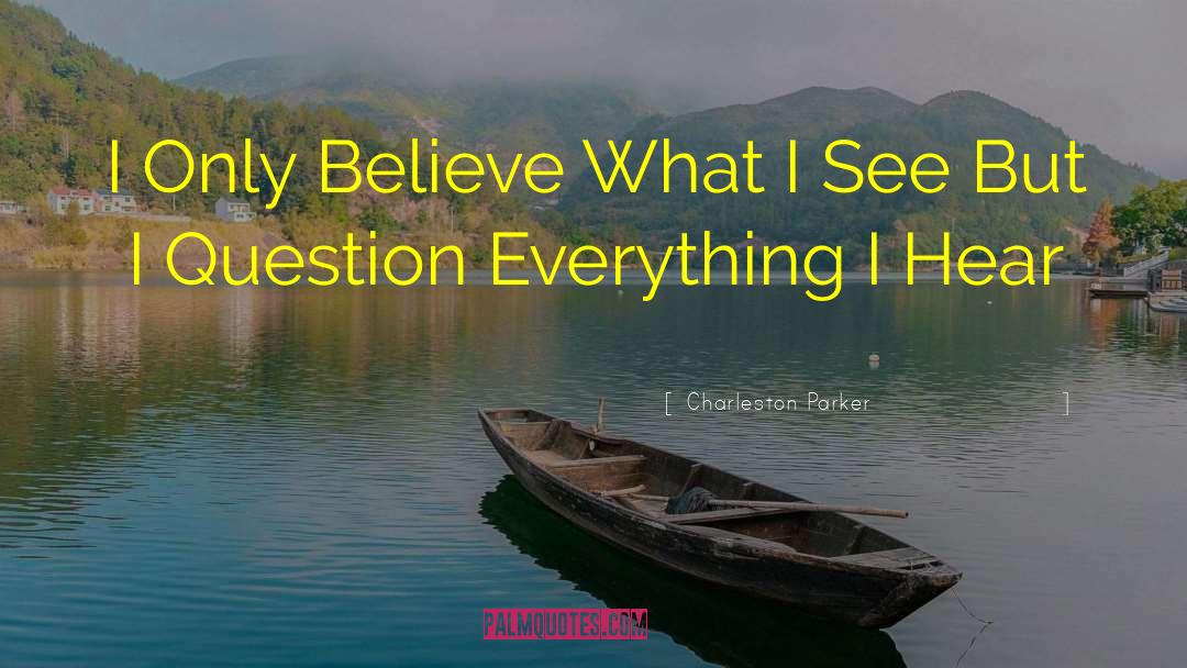 Charleston Parker Quotes: I Only Believe What I