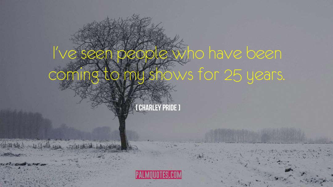 Charley Pride Quotes: I've seen people who have
