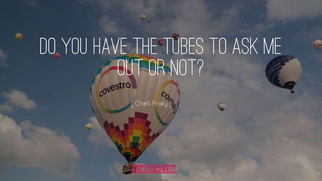 Charli Frisky Quotes: Do you have the tubes