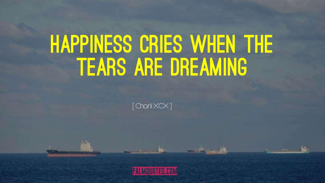 Charli XCX Quotes: Happiness cries when the tears
