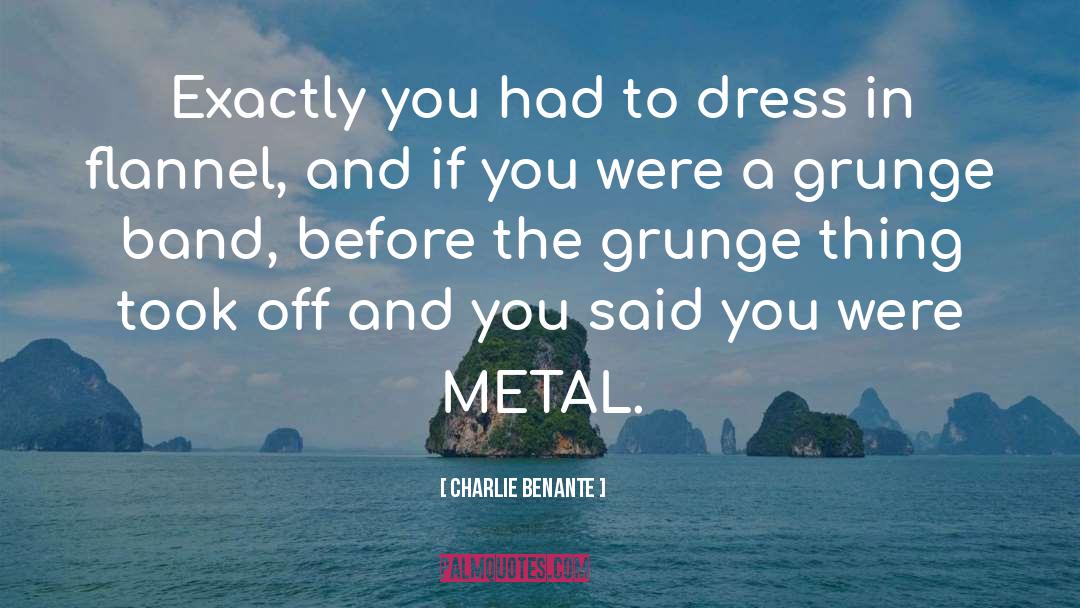 Charlie Benante Quotes: Exactly you had to dress