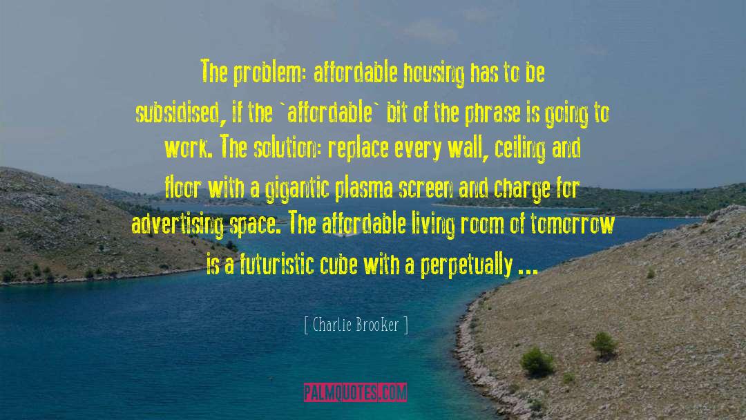 Charlie Brooker Quotes: The problem: affordable housing has