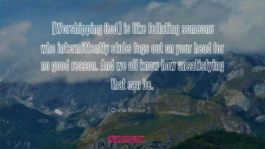 Charlie Brooker Quotes: [Worshipping God] is like fellating