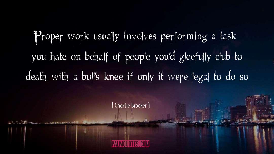 Charlie Brooker Quotes: Proper work usually involves performing