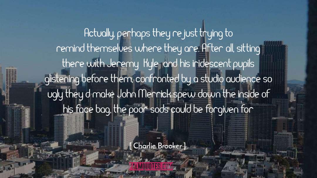 Charlie Brooker Quotes: Actually, perhaps they're just trying