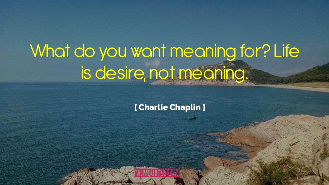 Charlie Chaplin Quotes: What do you want meaning