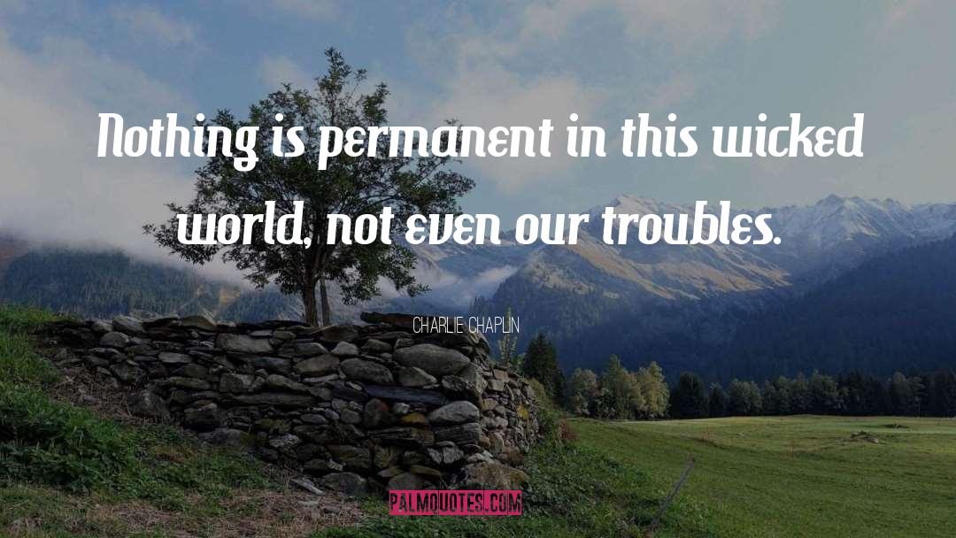 Charlie Chaplin Quotes: Nothing is permanent in this