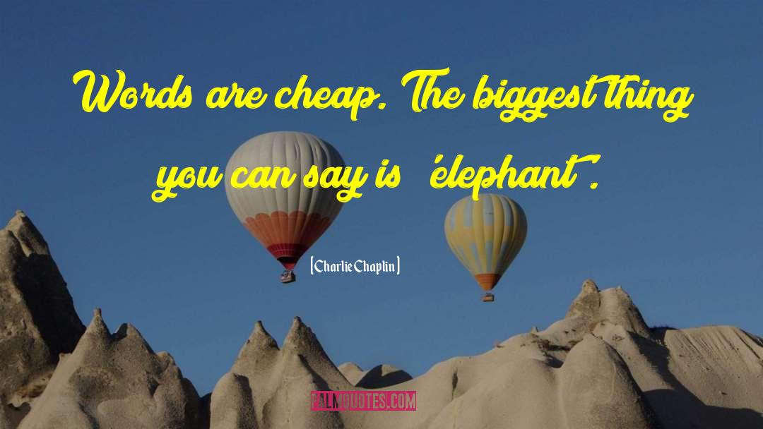 Charlie Chaplin Quotes: Words are cheap. The biggest