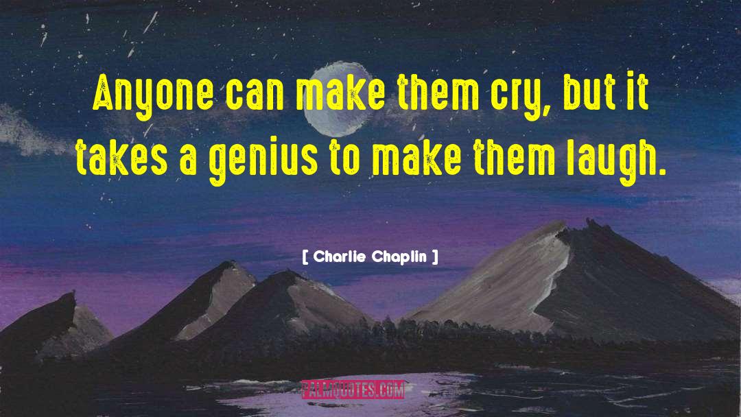Charlie Chaplin Quotes: Anyone can make them cry,