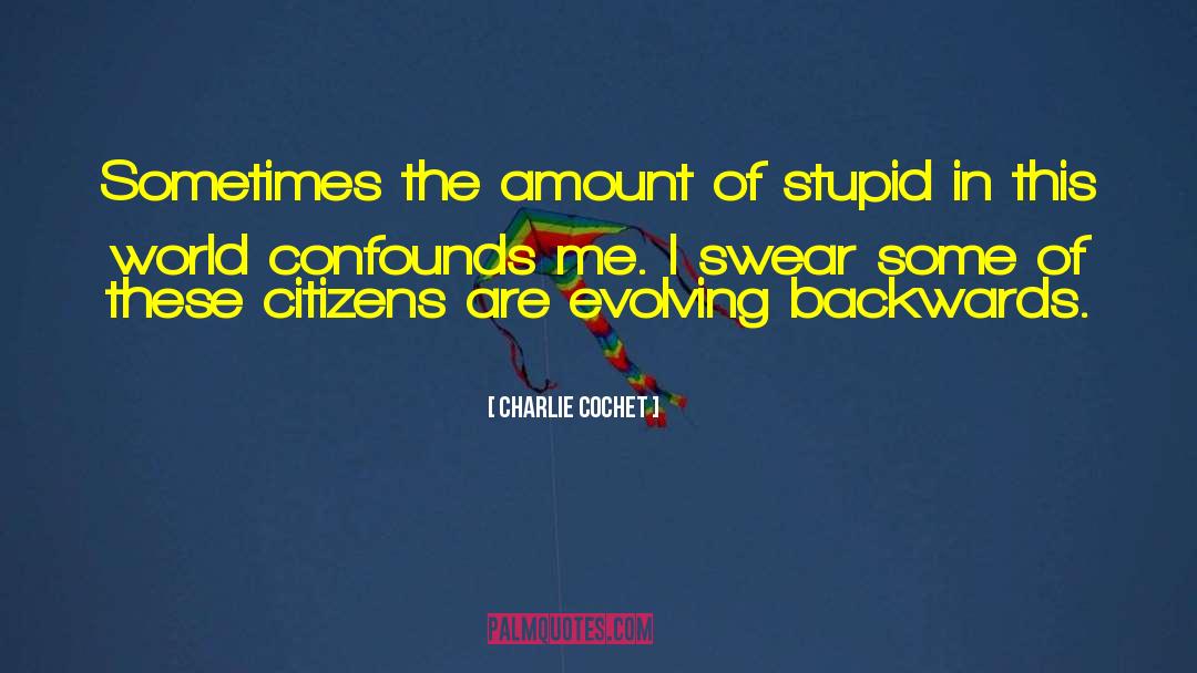 Charlie Cochet Quotes: Sometimes the amount of stupid