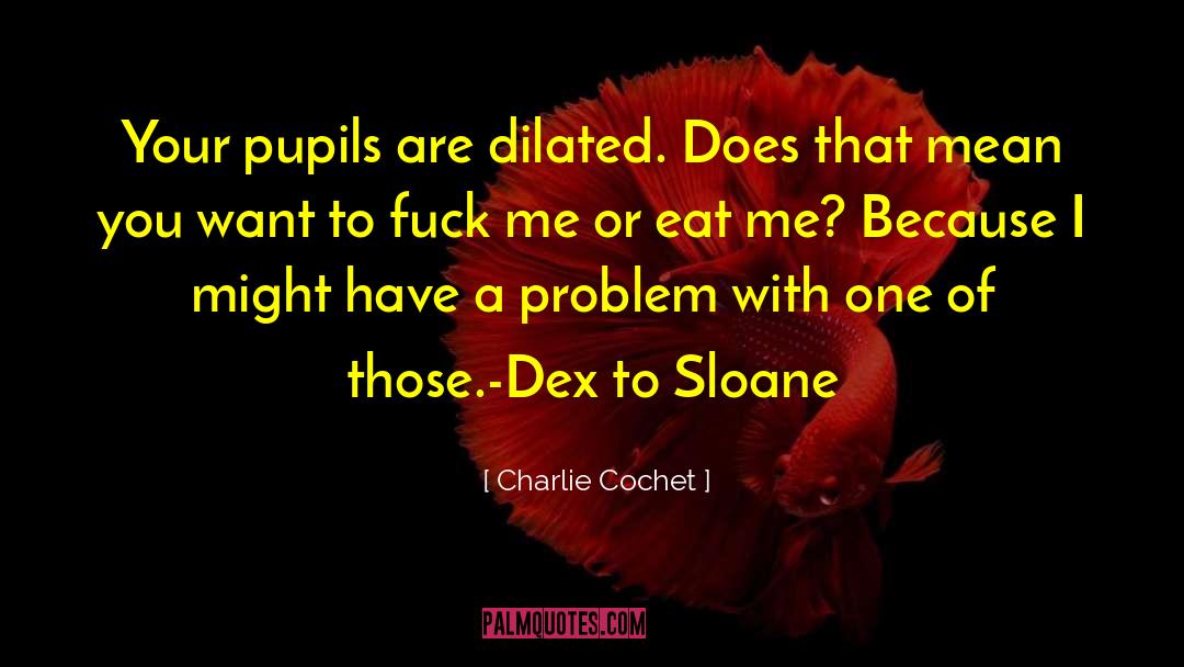 Charlie Cochet Quotes: Your pupils are dilated. Does