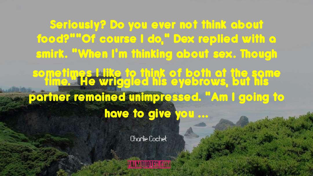 Charlie Cochet Quotes: Seriously? Do you ever not