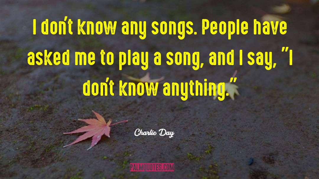 Charlie Day Quotes: I don't know any songs.