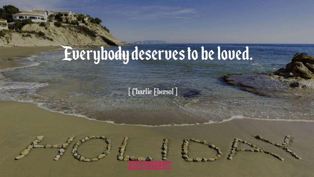 Charlie Ebersol Quotes: Everybody deserves to be loved.