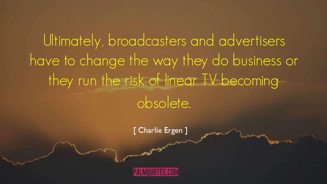 Charlie Ergen Quotes: Ultimately, broadcasters and advertisers have