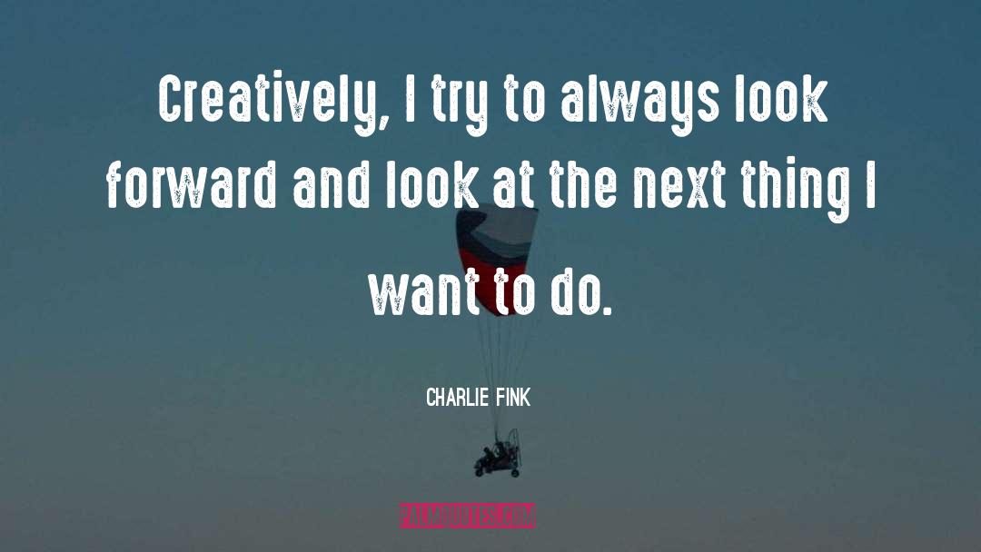 Charlie Fink Quotes: Creatively, I try to always