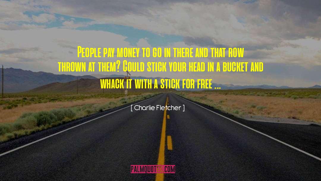 Charlie Fletcher Quotes: People pay money to go