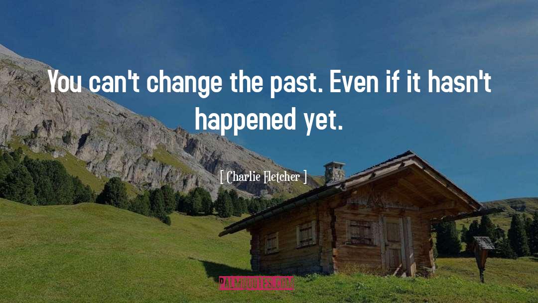 Charlie Fletcher Quotes: You can't change the past.