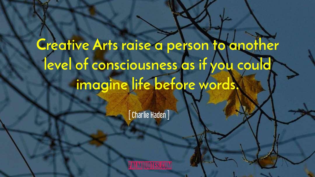 Charlie Haden Quotes: Creative Arts raise a person