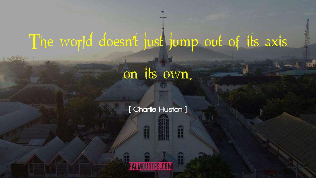 Charlie Huston Quotes: The world doesn't just jump