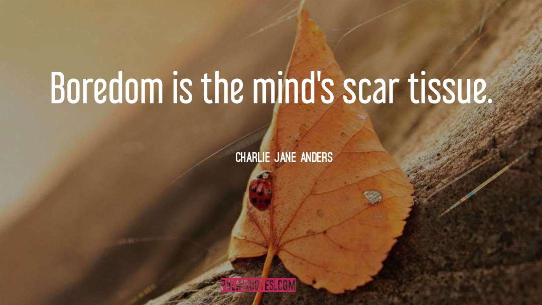 Charlie Jane Anders Quotes: Boredom is the mind's scar
