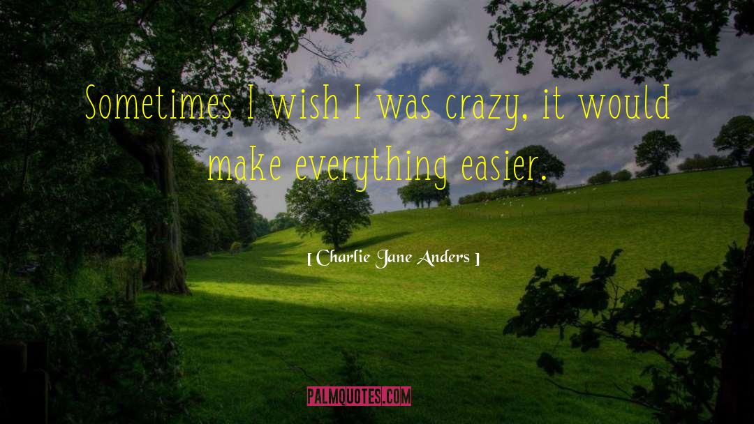 Charlie Jane Anders Quotes: Sometimes I wish I was