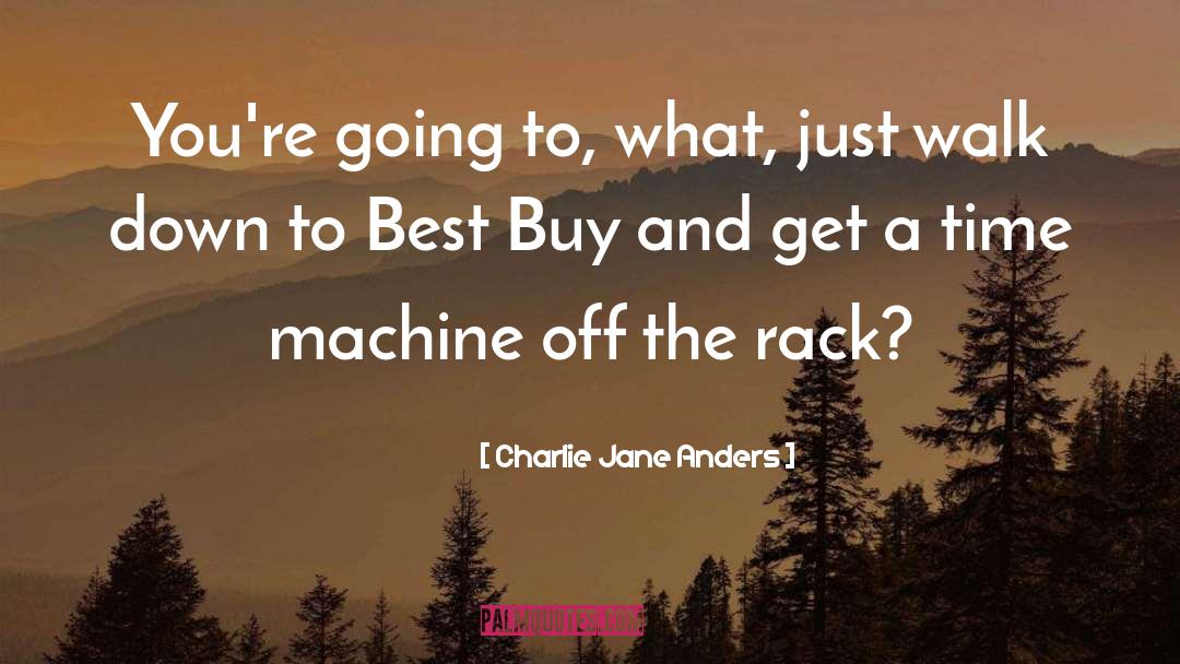 Charlie Jane Anders Quotes: You're going to, what, just