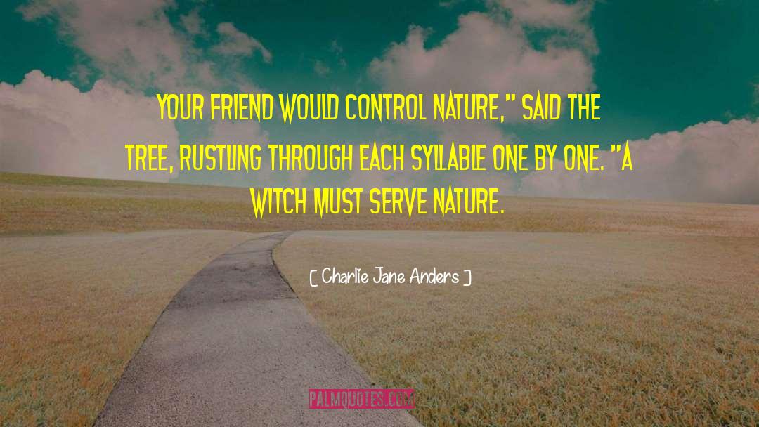Charlie Jane Anders Quotes: Your friend would control nature,