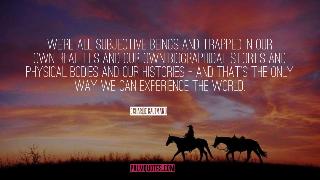 Charlie Kaufman Quotes: We're all subjective beings and
