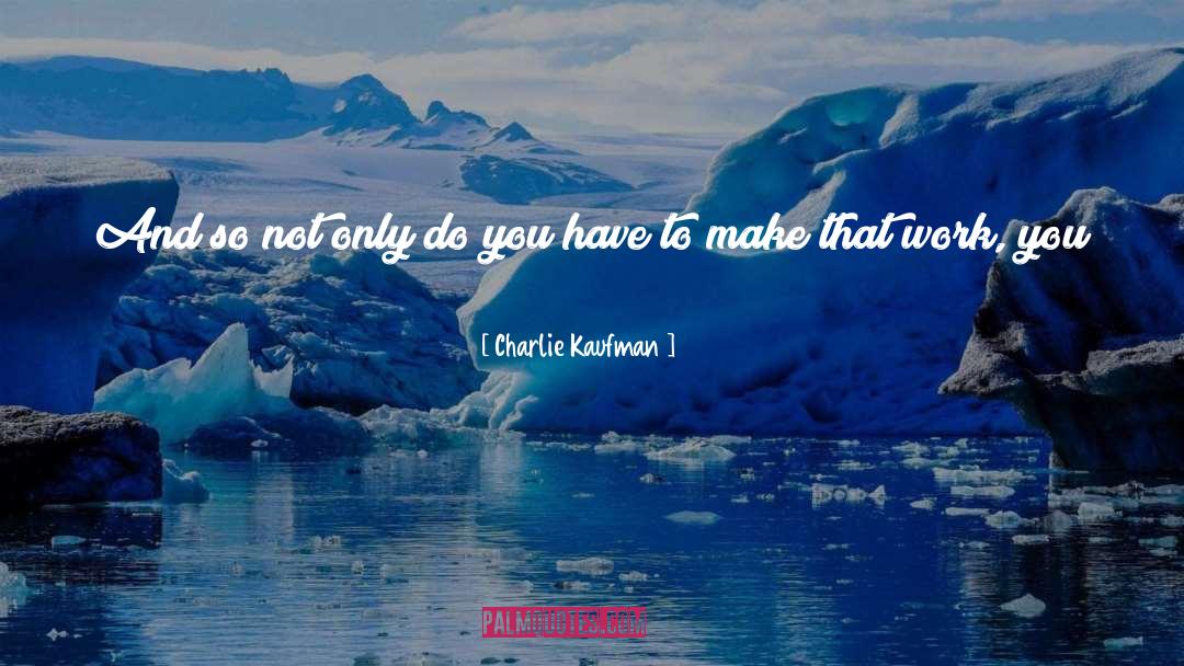 Charlie Kaufman Quotes: And so not only do