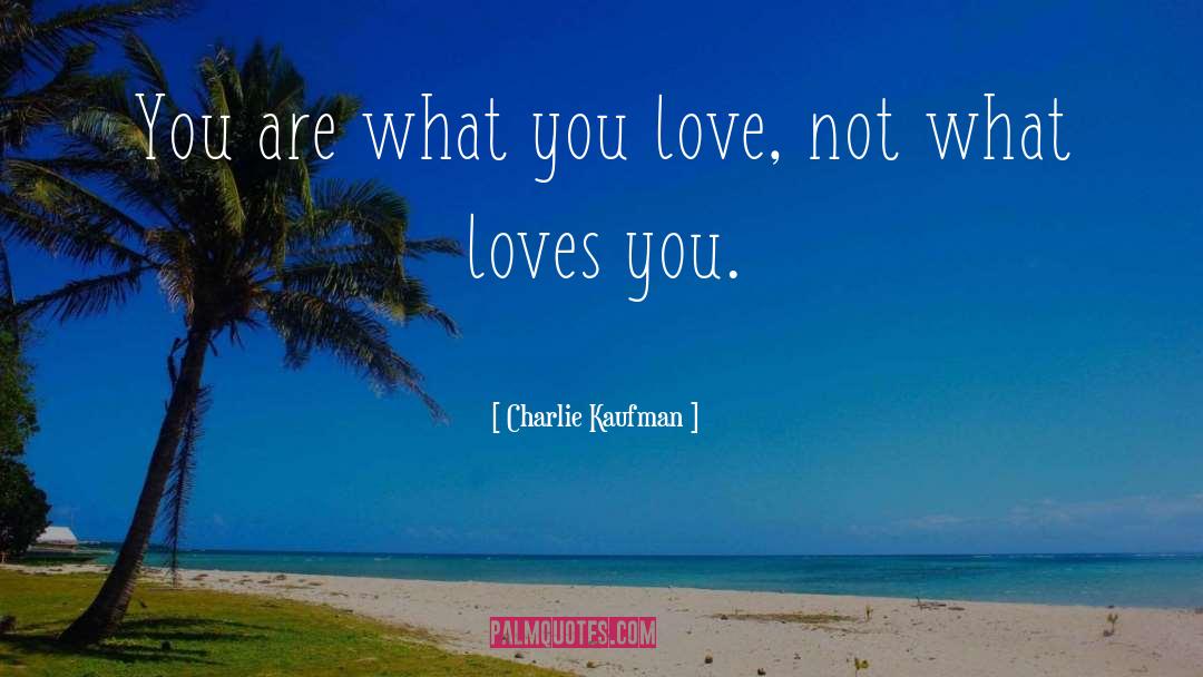 Charlie Kaufman Quotes: You are what you love,