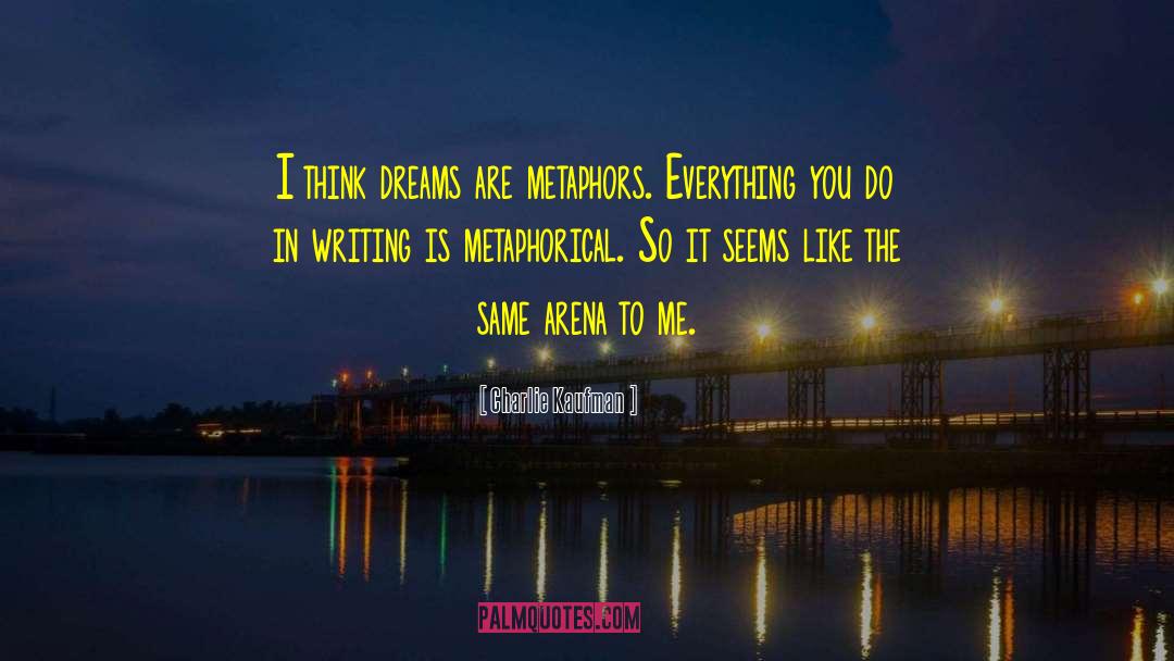 Charlie Kaufman Quotes: I think dreams are metaphors.