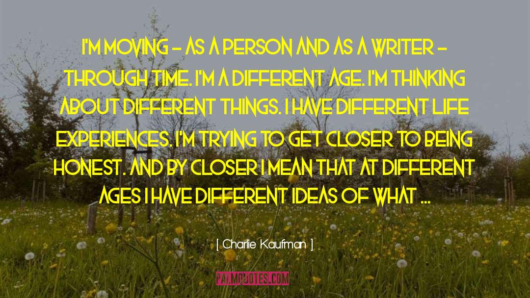 Charlie Kaufman Quotes: I'm moving - as a