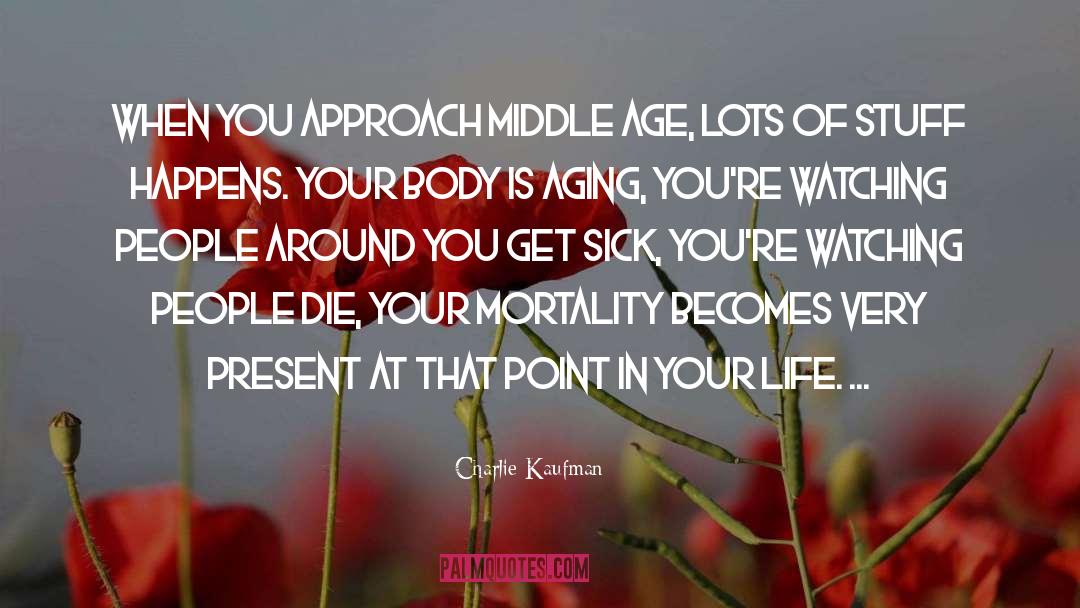 Charlie Kaufman Quotes: When you approach middle age,
