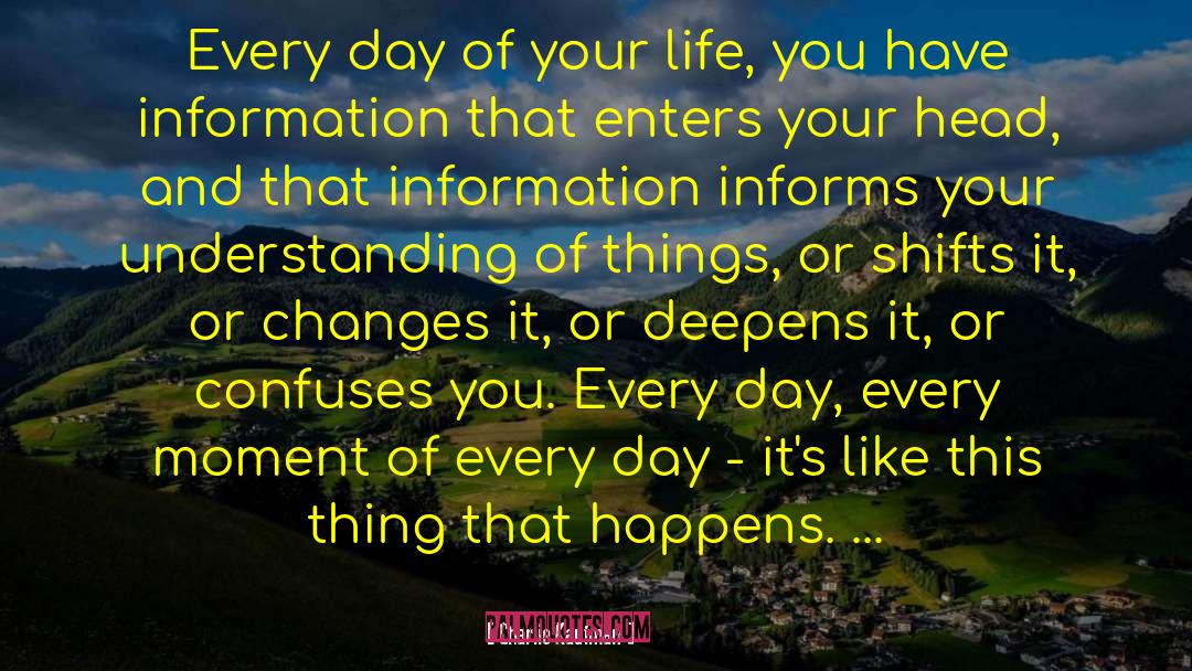 Charlie Kaufman Quotes: Every day of your life,