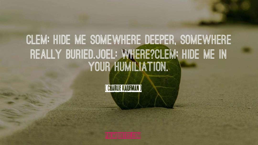 Charlie Kaufman Quotes: Clem: Hide me somewhere deeper,