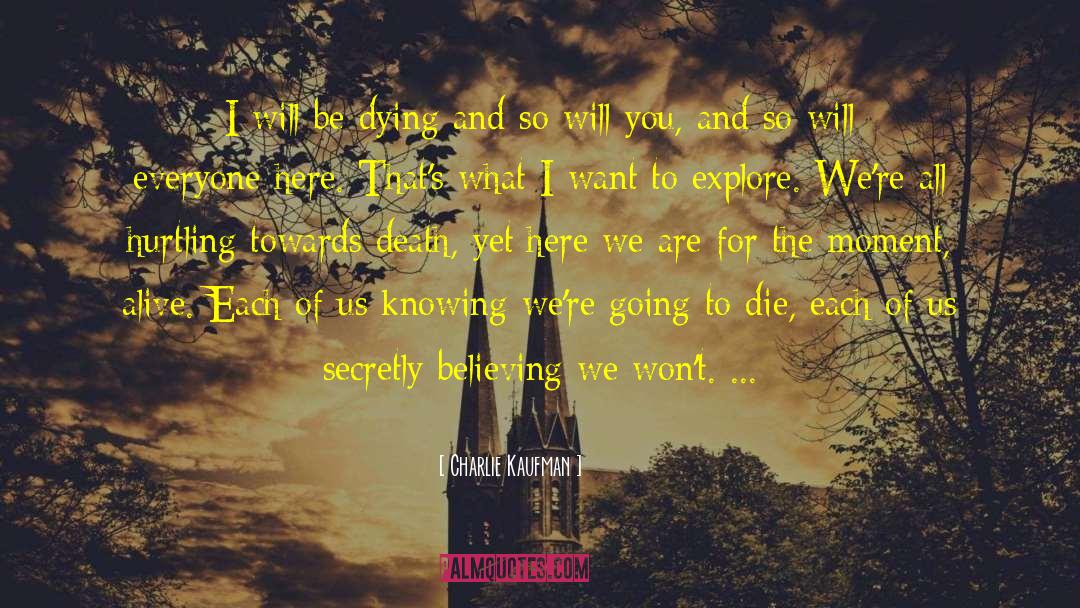 Charlie Kaufman Quotes: I will be dying and