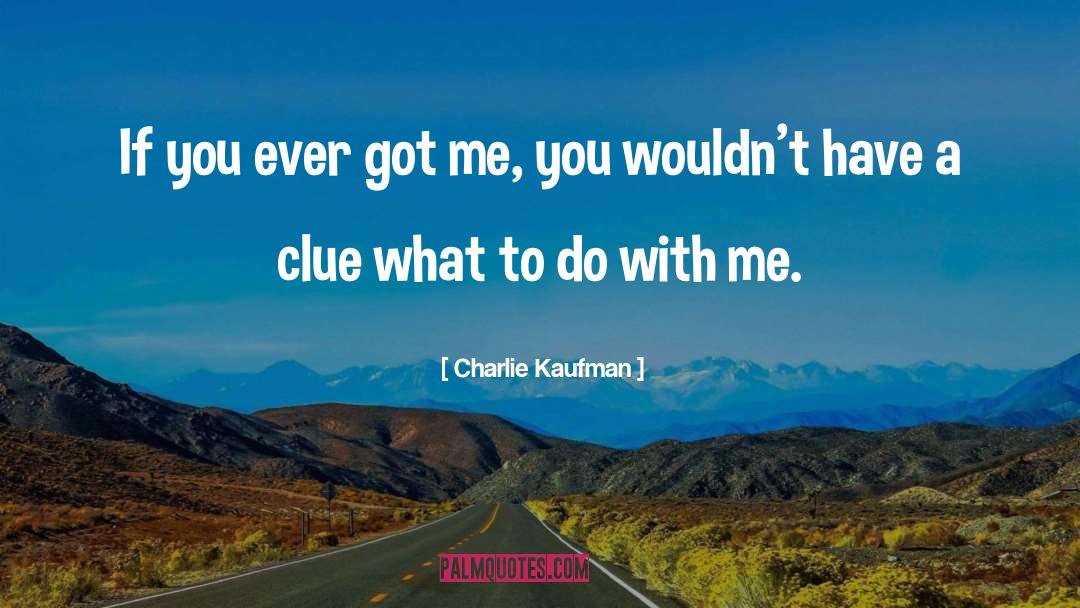 Charlie Kaufman Quotes: If you ever got me,