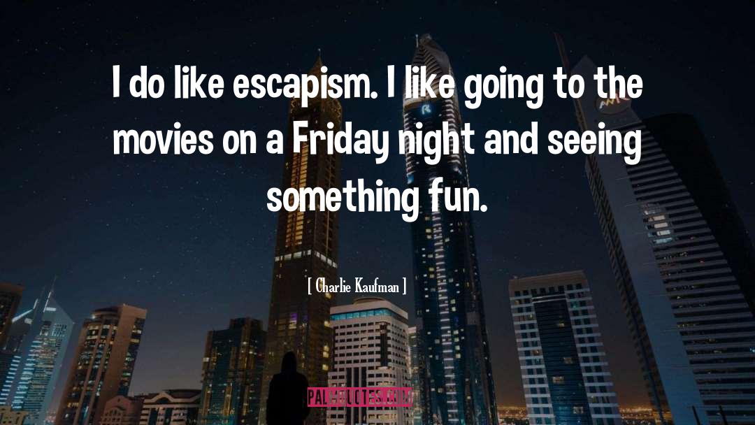 Charlie Kaufman Quotes: I do like escapism. I