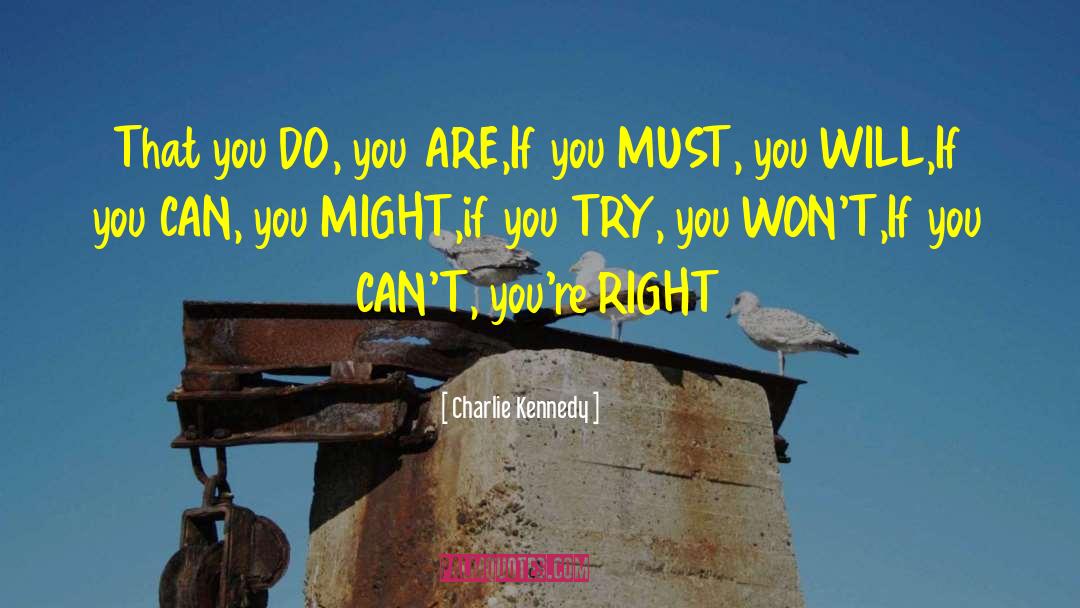 Charlie Kennedy Quotes: That you DO, you ARE,<br